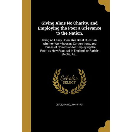 Giving Alms No Charity, and Employing the Poor a Grievance to the (Best Way To Give To Charity)