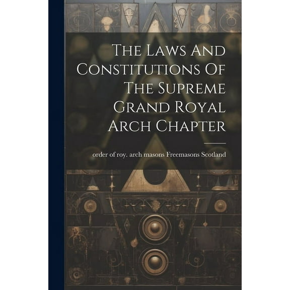 The Laws And Constitutions Of The Supreme Grand Royal Arch Chapter, (Paperback)