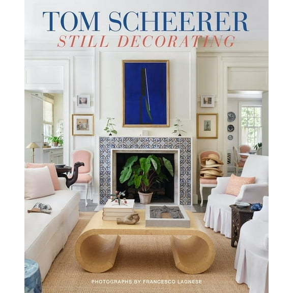 Tom Scheerer: Still Decorating--A Testament to the Enduring Mastery of America's Premier Interior Designer, (Hardcover)