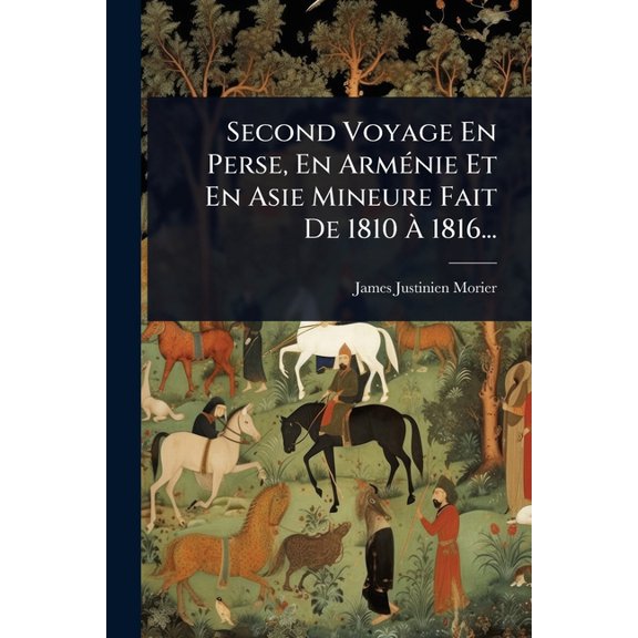 Second Voyage En Perse, En ArmÃ(c)nie Et En Asie Mineure Fait De 1810 À 1816..., (Paperback)