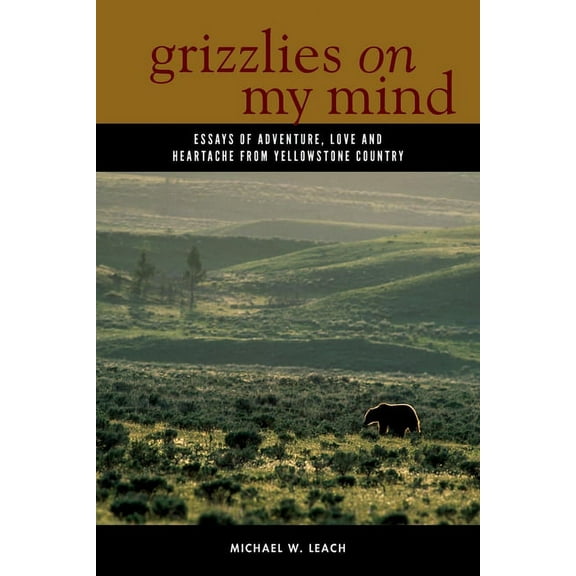 Grizzlies on My Mind: Essays of Adventure, Love, and Heartache from Yellowstone Country, (Hardcover)