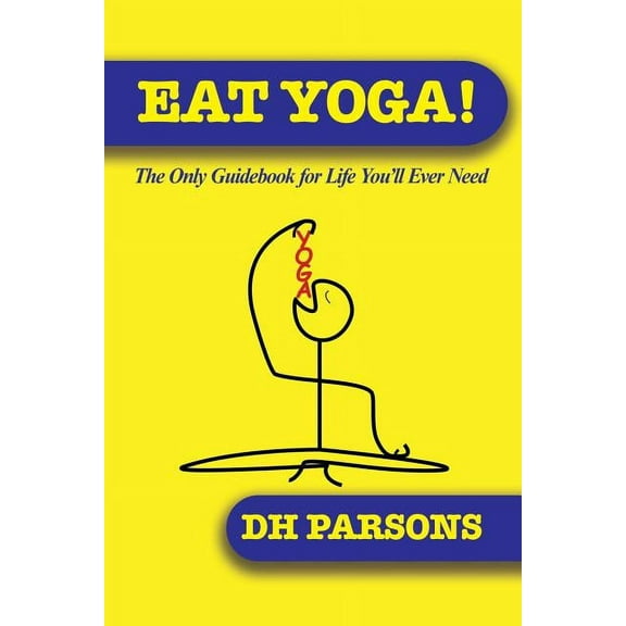 Eat Yoga: The Only Guidebook to Life You'll Ever Need (Paperback)
