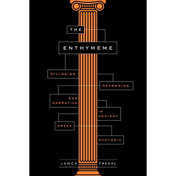 The Enthymeme: Syllogism, Reasoning, and Narrative in Ancient Greek Rhetoric, (Hardcover)