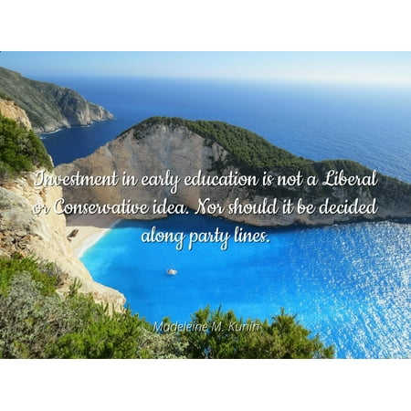 Madeleine M. Kunin - Investment in early education is not a Liberal or Conservative idea. Nor should it be decided along party lines - Famous Quotes Laminated POSTER PRINT 24x20.