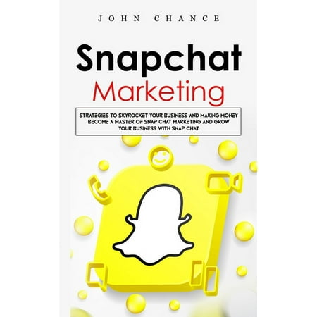 Snapchat Marketing: Strategies to Skyrocket Your Business and Making Money (Become a Master of Snap chat Marketing and Grow Your Business With Snap chat) (Paperback)