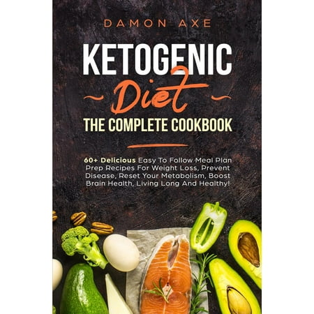 Ketogenic Diet The Complete Cookbook 60+ Delicious Easy To Follow Meal Plan Prep Recipes For Weight Loss, Prevent Disease, Reset Your Metabolism, Boost Brain Health, Living Long And Healthy! -