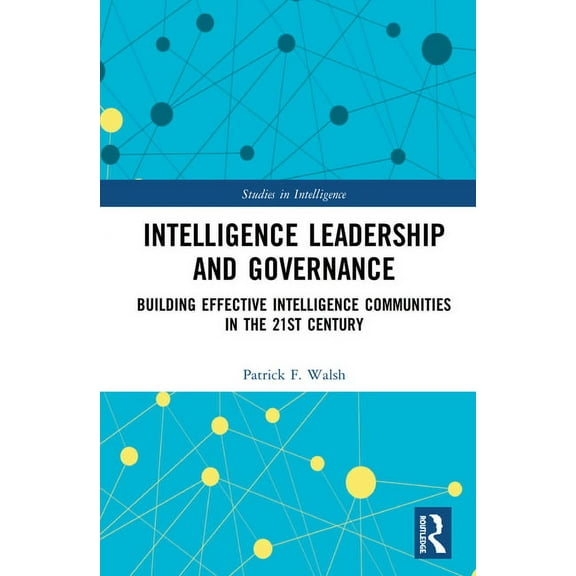 Studies in Intelligence Intelligence Leadership and Governance: Building Effective Intelligence Communities in the 21st Century, (Hardcover)