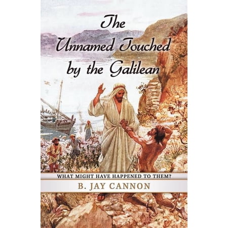 The Unnamed Touched by the Galilean: What Might Have Happened to Them? (Paperback)