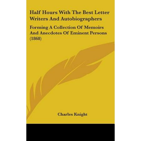 Half Hours with the Best Letter Writers and Autobiographers : Forming a Collection of Memoirs and Anecdotes of Eminent Persons