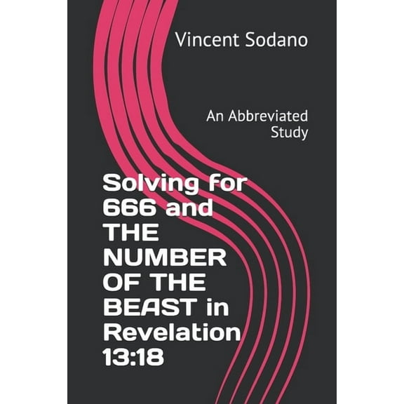 Solving for 666 and THE NUMBER OF THE BEAST in Revelation 13: 18: An Abbreviated Study (Paperback)