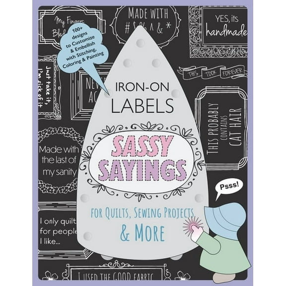 Sassy Sayings Iron-On Labels for Quilts, Sewing Projects & More: 100  Designs to Customize & Embellish with Stit, (Paperback)