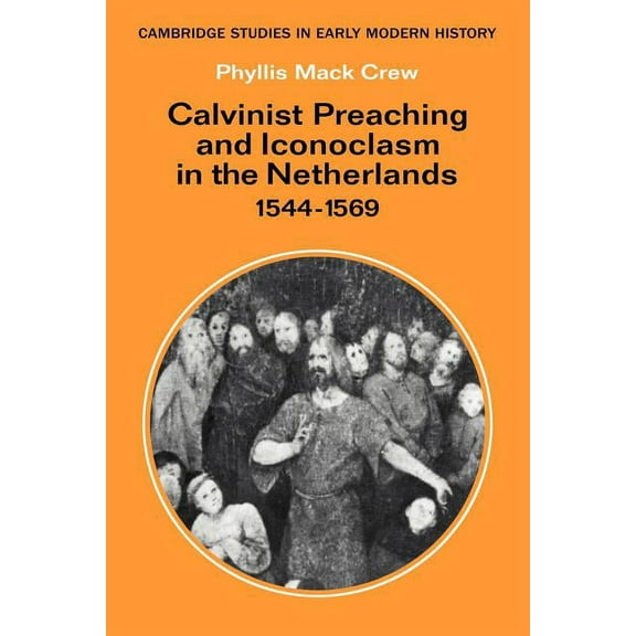 Cambridge Studies in Early Modern Histor Calvinist Preaching and Iconoclasm in the Netherlands 1544 1569, (Paperback)
