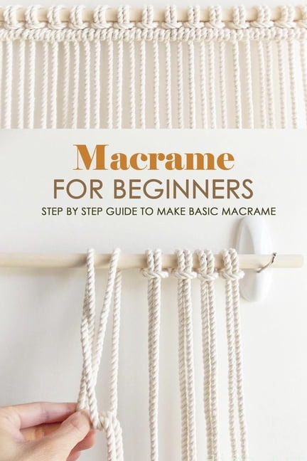 Macrame for Beginners: Step by Step Guide to Make Basic Macrame ...