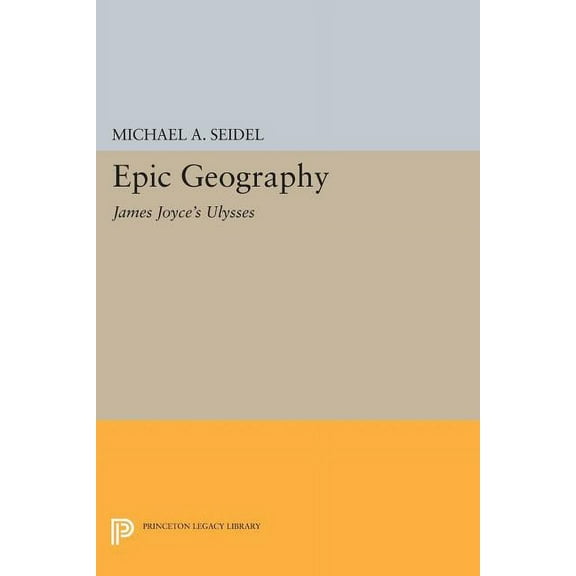 Princeton Legacy Library Epic Geography: James Joyce's Ulysses, Book 594, (Paperback)