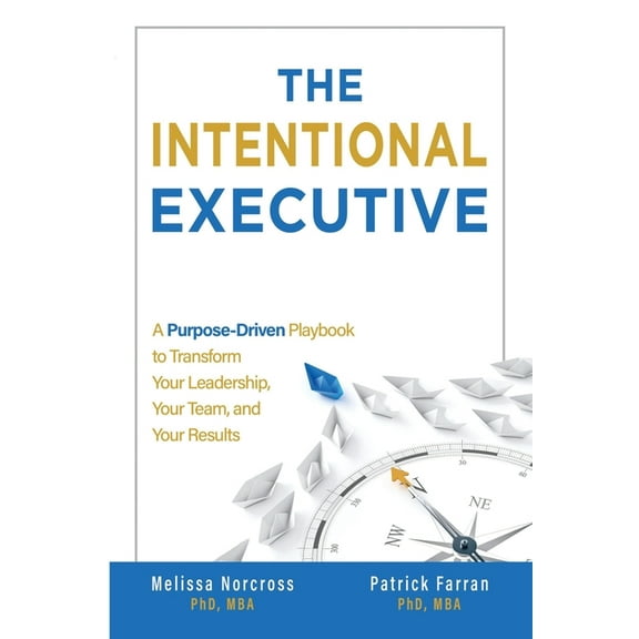 The Intentional Executive: A Purpose-Driven Playbook to Transform Your Leadership, Your Team, and Your Results, (Paperback)