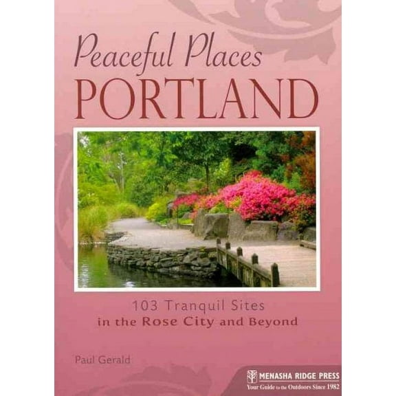 Peaceful Places: Portland : 103 Tranquil Sites in the Rose City and Beyond - Paperback