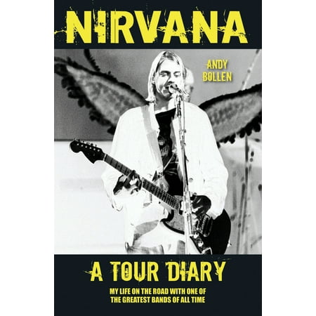 Nirvana: A Tour Diary : My Life on the Road with One of the Greatest Bands of All