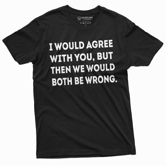 Funny I Would Agree With You But We Both Would Be Wrong T-Shirt Sarcastic Shirt