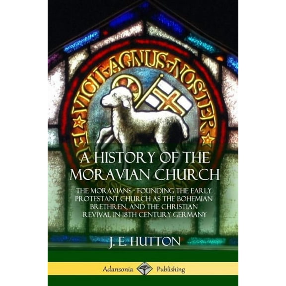 A History of the Moravian Church: The Moravians - Founding the Early Protestant Church as the Bohemian Brethren, and the, (Paperback)