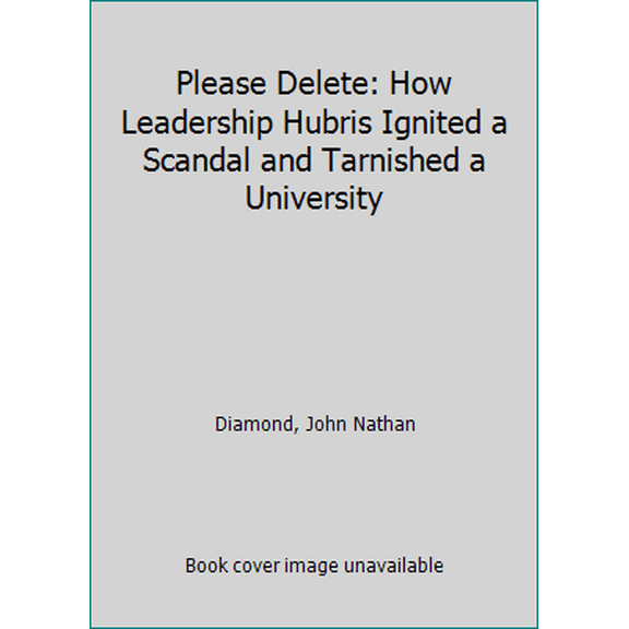 Pre-Owned Please Delete: How Leadership Hubris Ignited a Scandal and Tarnished a University (Hardcover) 099655310X 9780996553100