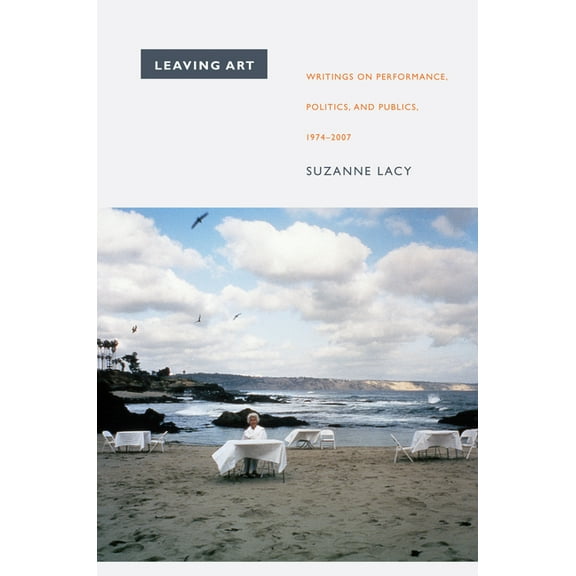 Leaving Art: Writings on Performance, Politics, and Publics, 1974-2007, (Paperback)