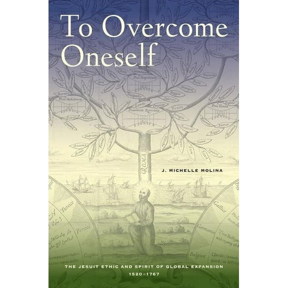 To Overcome Oneself : The Jesuit Ethic and Spirit of Global Expansion, 1520–1767 (Edition 1) (Hardcover)