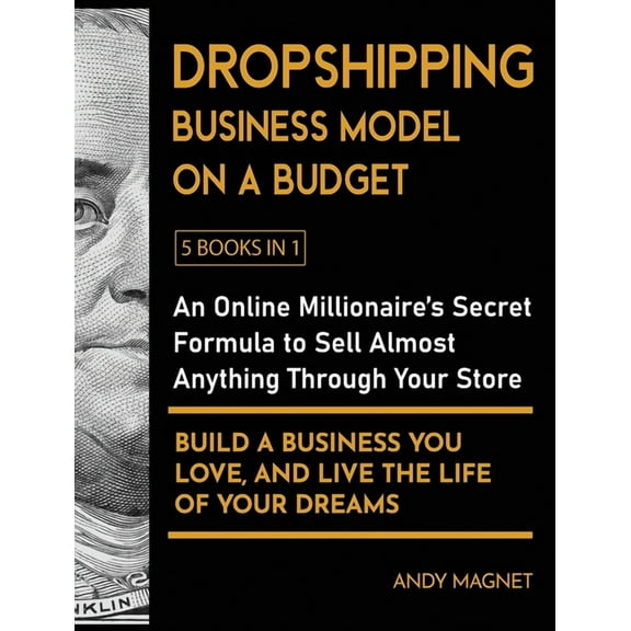 Dropshipping Business Model on a Budget [5 Books in 1]: An Online Millionaire's Secret Formula to Sell Almost Anything T