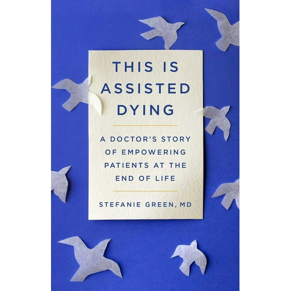 This Is Assisted Dying: A Doctor's Story of Empowering Patients at the End of Life, (Hardcover)