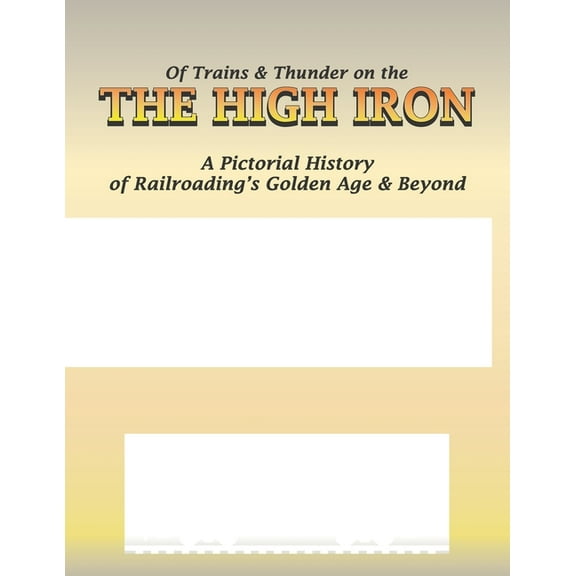 Of Trains and Thunder on the High Iron: A Pictorial History of Railroading's Golden Age and Beyond (Paperback)