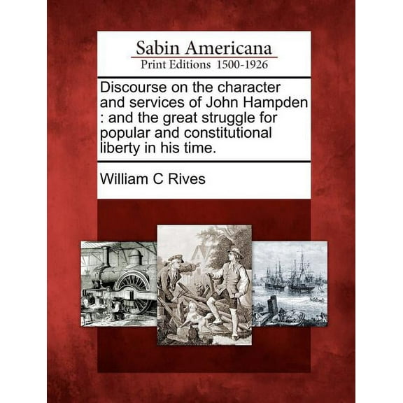 Discourse on the Character and Services of John Hampden : And the Great Struggle for Popular and Constitutional Liberty in His Time. (Paperback)