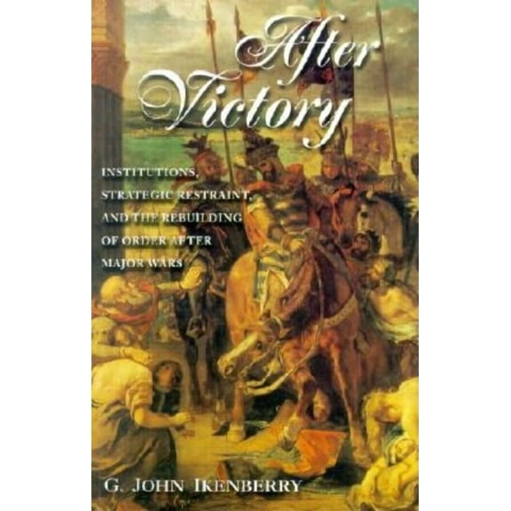 Princeton Studies in International Histo After Victory: Institutions, Strategic Restraint, and the Rebuilding of Order After Major Wars, Book 91, (Paperback)