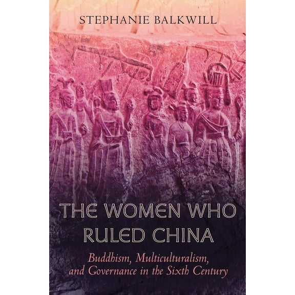 The Women Who Ruled China: Buddhism, Multiculturalism, and Governance in the Sixth Century, (Paperback)