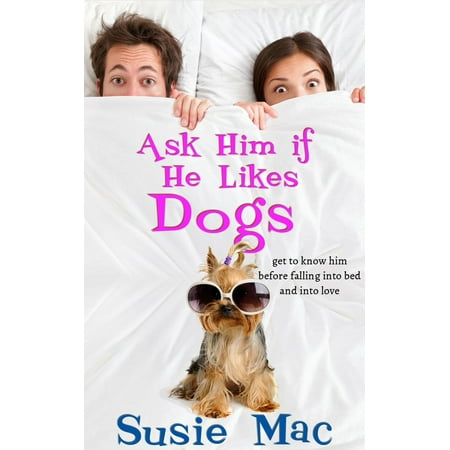 Ask Him if He Likes Dogs: Get to Know Him Before Falling into Bed and into Love -