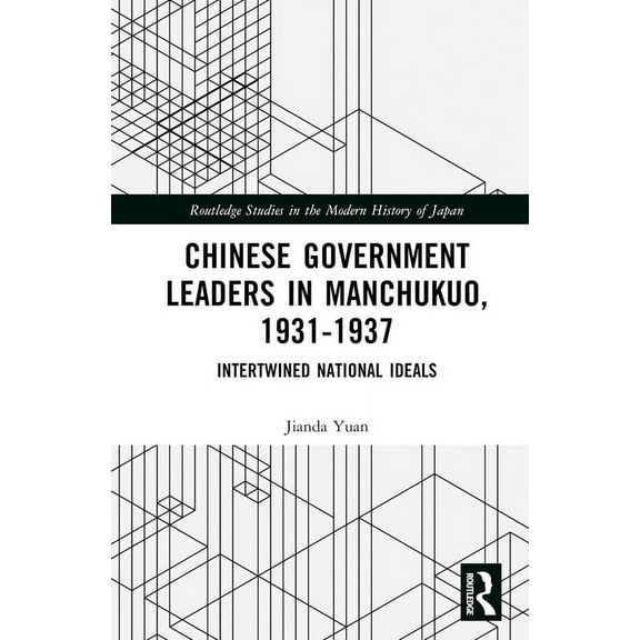 Routledge Studies in the Modern History  Chinese Government Leaders in Manchukuo, 1931-1937: Intertwined National Ideals, (Hardcover)