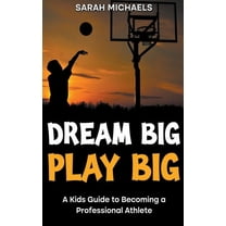 Dream Big, Play Big: A Kids Guide to Becoming a Professional Athlete, (Paperback)