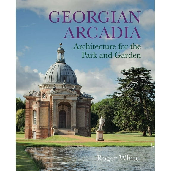 Georgian Arcadia: Architecture for the Park and Garden, (Hardcover)