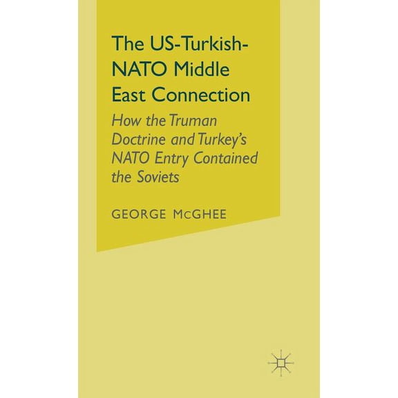 United States Helps Turkey Join NATO and The Us-Turkish-NATO Middle East Connection: How the Truman Doctrine and Turkey's NATO Entry Contained the Soviets, (Hardcover)