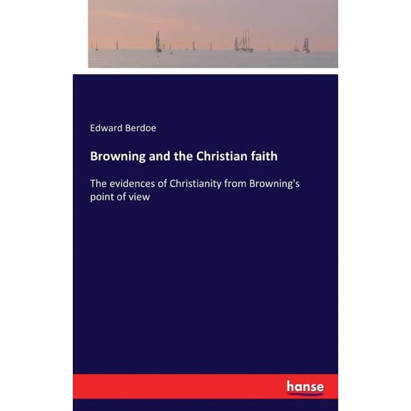 Browning and the Christian faith: The evidences of Christianity from Browning's point of view, (Paperback)