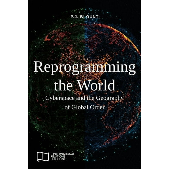 Reprogramming the World: Cyberspace and the Geography of Global Order, (Paperback)