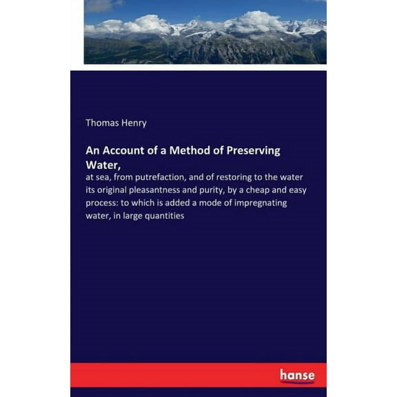 An Account of a Method of Preserving Water,: at sea, from putrefaction, and of restoring to the water its original pleas, (Paperback)