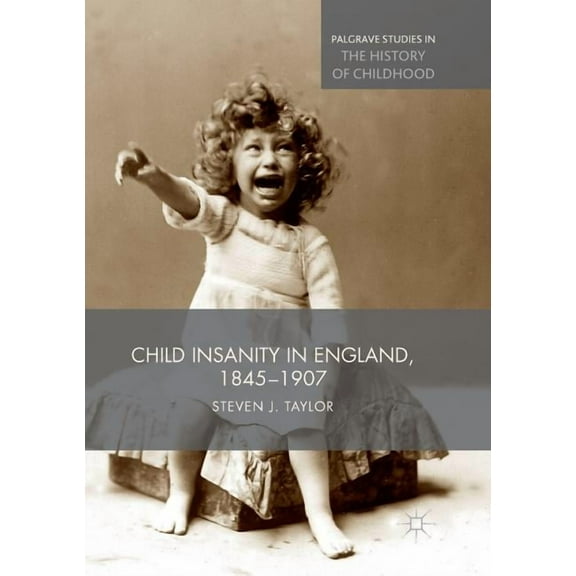 Palgrave Studies in the History of Child Child Insanity in England, 1845-1907, (Paperback)