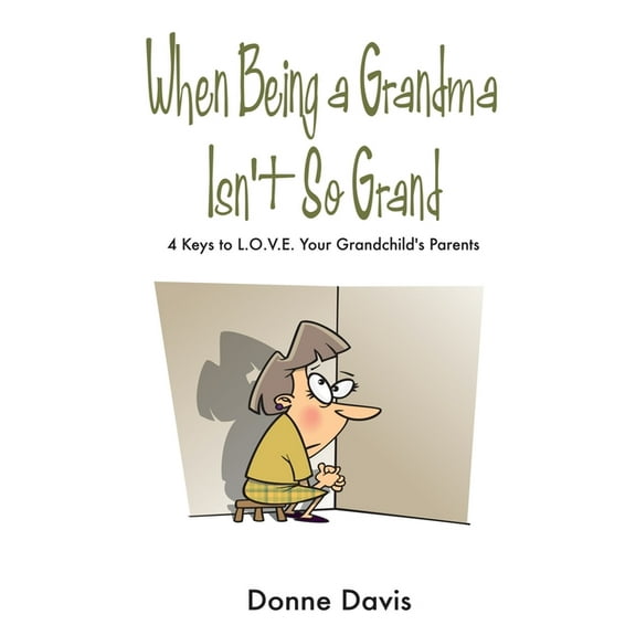 When Being a Grandma Isn't So Grand: 4 Keys to L.O.V.E. Your Grandchild's Parents, (Paperback)