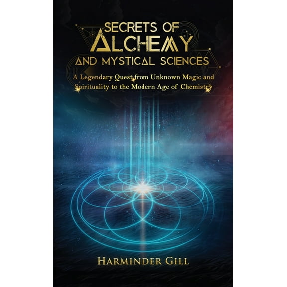 Secrets of Alchemy and Mystical Sciences: A Legendary Quest from Unknown Magic and Spirituality to the Modern Age of Che, (Hardcover)