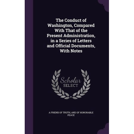 The Conduct of Washington Compared With That of the Present Administration in a Series of Letters and Official Documents With Notes (Hardcover)