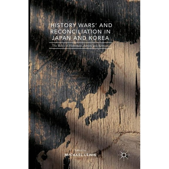 'History Wars' and Reconciliation in Japan and Korea: The Roles of Historians, Artists and Activists, (Hardcover)