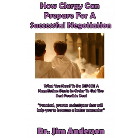 How Clergy Can Prepare For A Successful Negotiation: What You Need To Do BEFORE A Negotiation Starts In Order To Get The Best Possible Outcome -