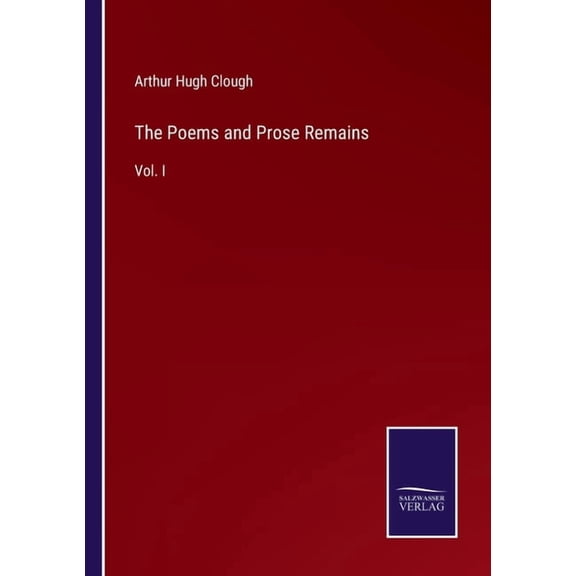 The Poems and Prose Remains:Vol. I