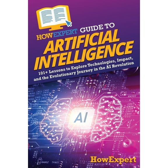 HowExpert Guide to Artificial Intelligence: 101 Lessons to Explore Technologies, Impact, and the Evolutionary Journey i, (Paperback)
