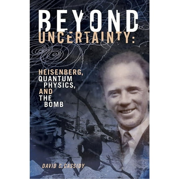 Beyond Uncertainty: Heisenberg, Quantum Physics, and the Bomb, (Paperback)