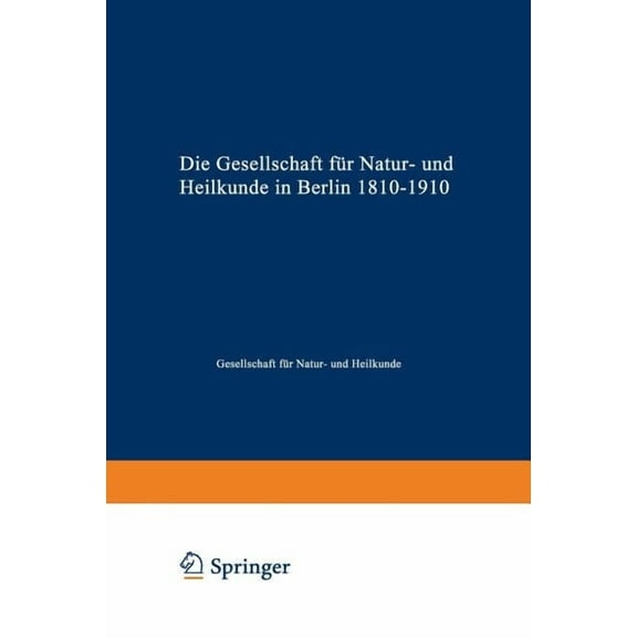 Die Gesellschaft FÃ¼r Natur- Und Heilkunde in Berlin 1810-1910, (Paperback)
